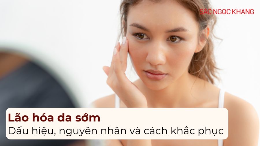 Lão hóa da sớm: Dấu hiệu, nguyên nhân và cách khắc phục hiệu quả nhất