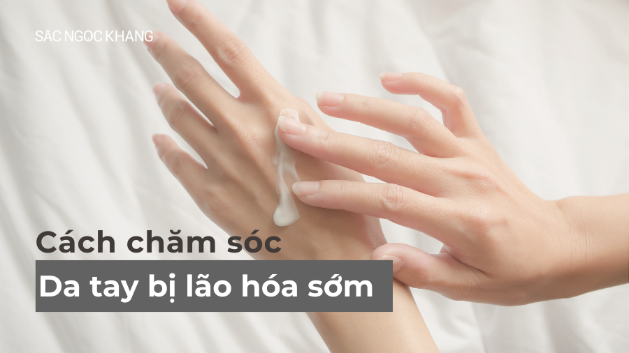 Da tay bị lão hóa sớm: nguyên nhân và cách chăm sóc