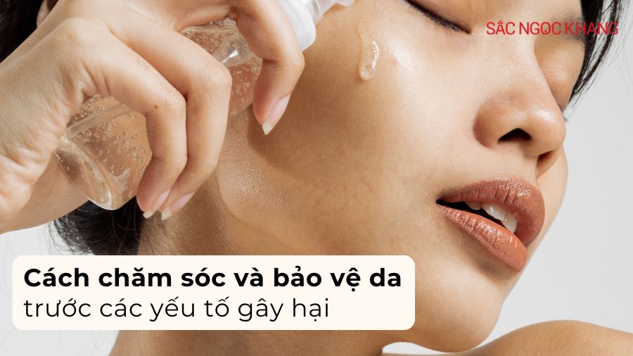 Cách chăm sóc và bảo vệ da trước các yếu tố gây hại