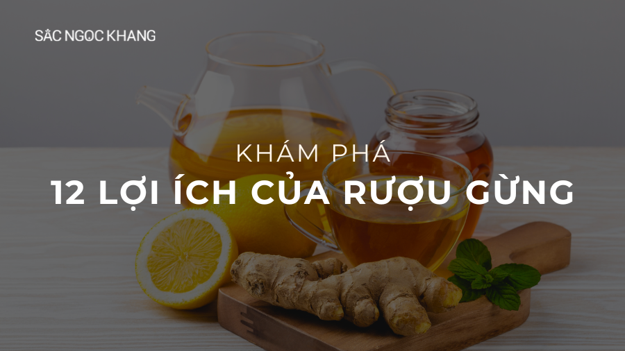 Rượu gừng có tác dụng gì? 12 lợi ích tuyệt vời không nên bỏ qua